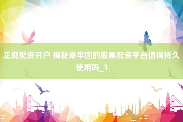 正规配资开户 揭秘最牢固的股票配资平台值得持久使用吗_1