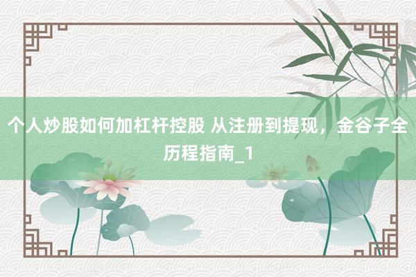 个人炒股如何加杠杆控股 从注册到提现，金谷子全历程指南_1