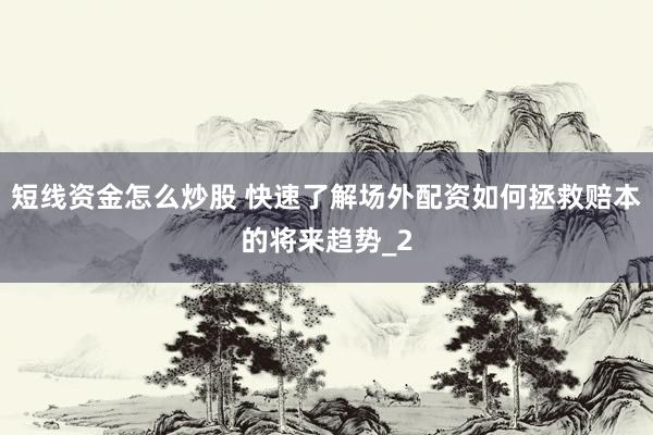 短线资金怎么炒股 快速了解场外配资如何拯救赔本的将来趋势_2