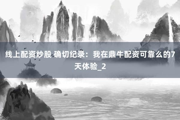 线上配资炒股 确切纪录：我在鼎牛配资可靠么的7天体验_2