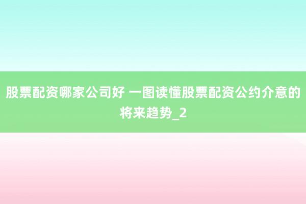 股票配资哪家公司好 一图读懂股票配资公约介意的将来趋势_2