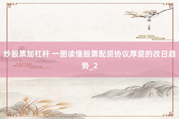 炒股票加杠杆 一图读懂股票配资协议厚爱的改日趋势_2