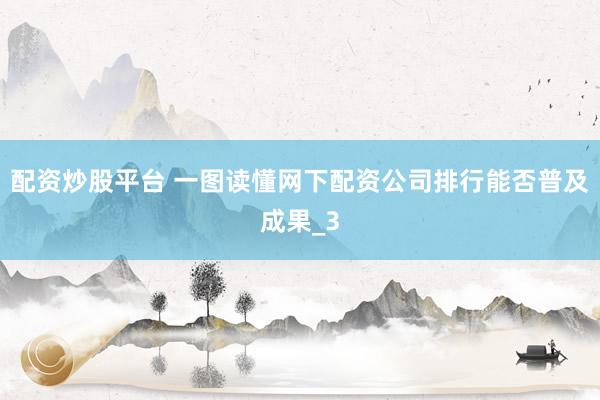 配资炒股平台 一图读懂网下配资公司排行能否普及成果_3