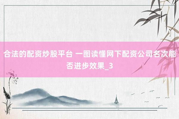 合法的配资炒股平台 一图读懂网下配资公司名次能否进步效果_3