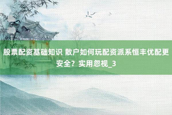 股票配资基础知识 散户如何玩配资派系恒丰优配更安全？实用忽视_3
