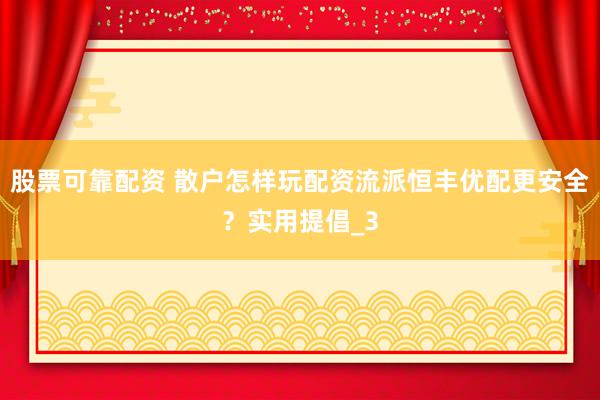 股票可靠配资 散户怎样玩配资流派恒丰优配更安全？实用提倡_3