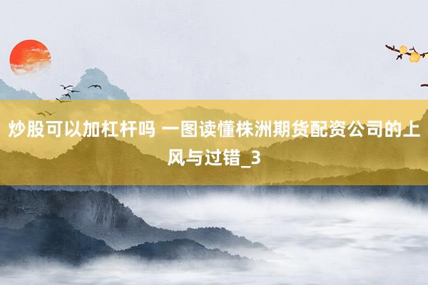 炒股可以加杠杆吗 一图读懂株洲期货配资公司的上风与过错_3