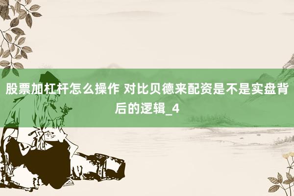股票加杠杆怎么操作 对比贝德来配资是不是实盘背后的逻辑_4