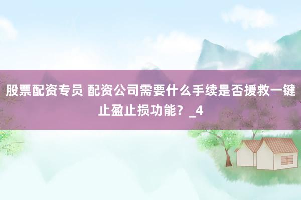 股票配资专员 配资公司需要什么手续是否援救一键止盈止损功能？_4