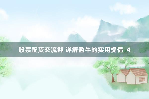 股票配资交流群 详解盈牛的实用提倡_4