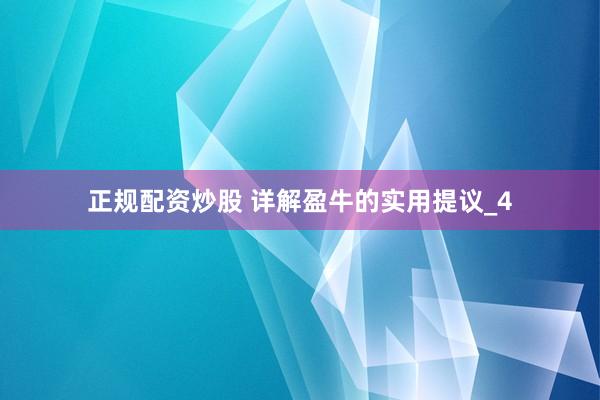 正规配资炒股 详解盈牛的实用提议_4