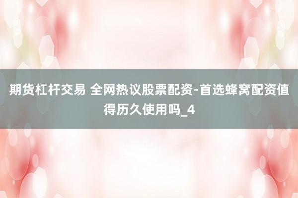 期货杠杆交易 全网热议股票配资-首选蜂窝配资值得历久使用吗_4
