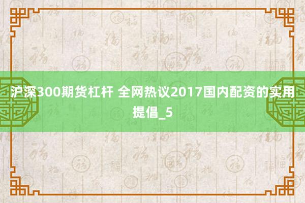 沪深300期货杠杆 全网热议2017国内配资的实用提倡_5