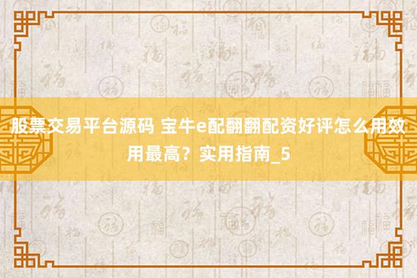 股票交易平台源码 宝牛e配翻翻配资好评怎么用效用最高？实用指南_5