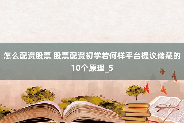 怎么配资股票 股票配资初学若何样平台提议储藏的10个原理_5