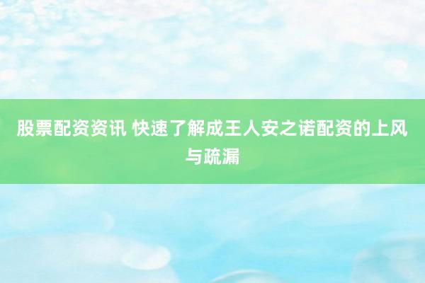 股票配资资讯 快速了解成王人安之诺配资的上风与疏漏