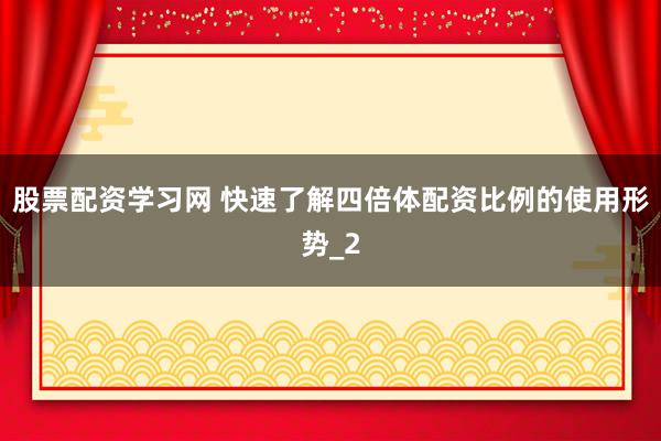 股票配资学习网 快速了解四倍体配资比例的使用形势_2
