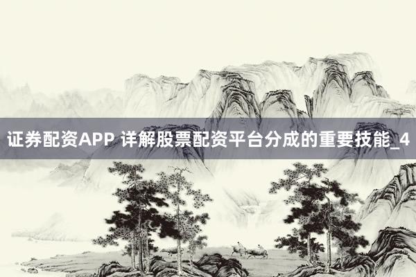 证券配资APP 详解股票配资平台分成的重要技能_4