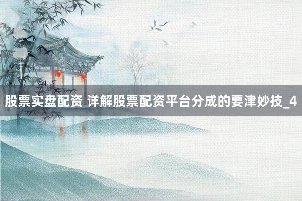 股票实盘配资 详解股票配资平台分成的要津妙技_4