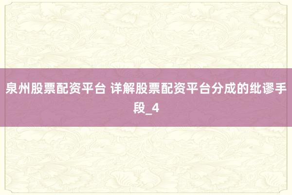 泉州股票配资平台 详解股票配资平台分成的纰谬手段_4