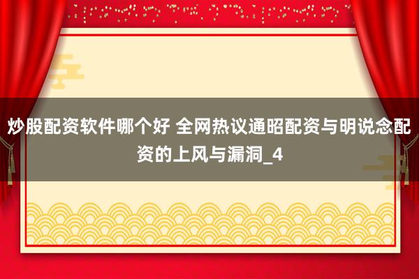 炒股配资软件哪个好 全网热议通昭配资与明说念配资的上风与漏洞_4