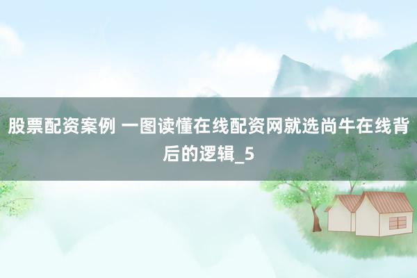 股票配资案例 一图读懂在线配资网就选尚牛在线背后的逻辑_5