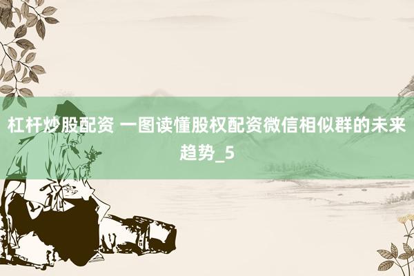 杠杆炒股配资 一图读懂股权配资微信相似群的未来趋势_5