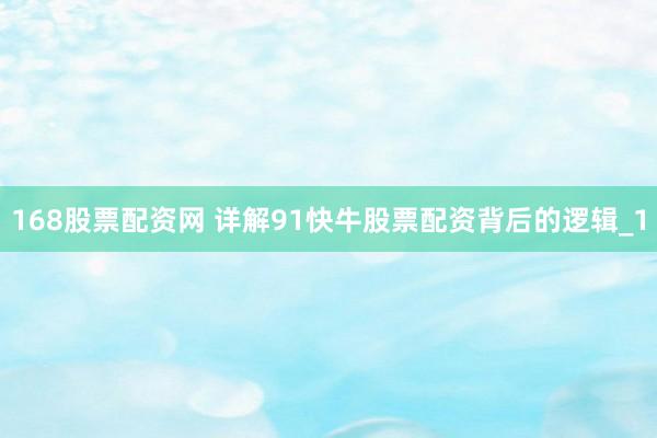 168股票配资网 详解91快牛股票配资背后的逻辑_1