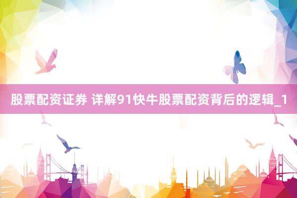 股票配资证券 详解91快牛股票配资背后的逻辑_1