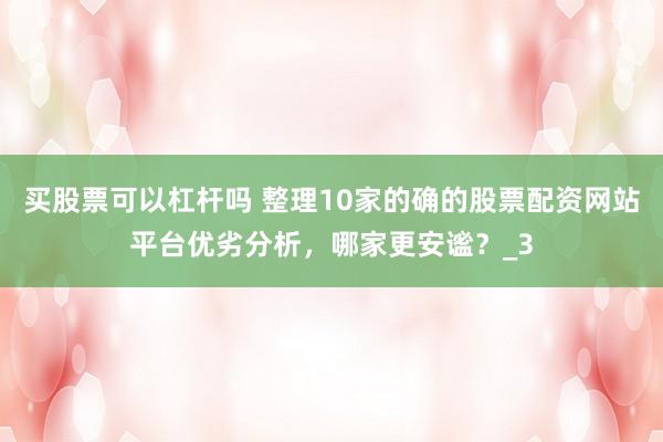 买股票可以杠杆吗 整理10家的确的股票配资网站平台优劣分析，哪家更安谧？_3
