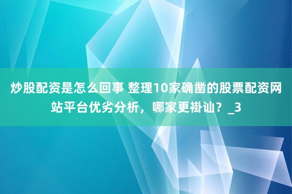 炒股配资是怎么回事 整理10家确凿的股票配资网站平台优劣分析，哪家更褂讪？_3