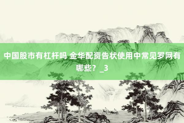 中国股市有杠杆吗 金华配资告状使用中常见罗网有哪些？_3