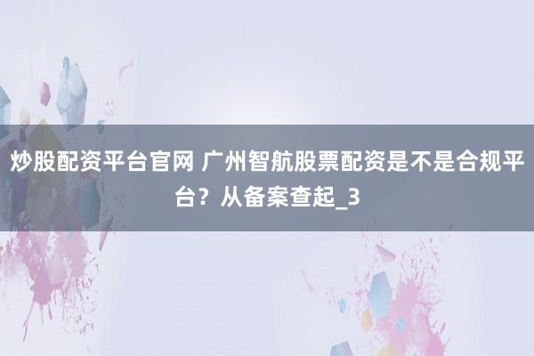 炒股配资平台官网 广州智航股票配资是不是合规平台？从备案查起_3