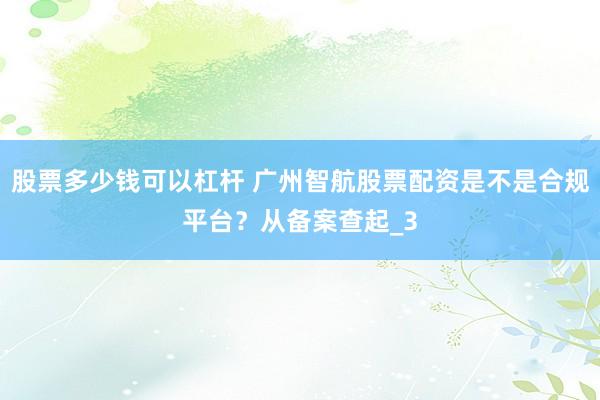 股票多少钱可以杠杆 广州智航股票配资是不是合规平台？从备案查起_3