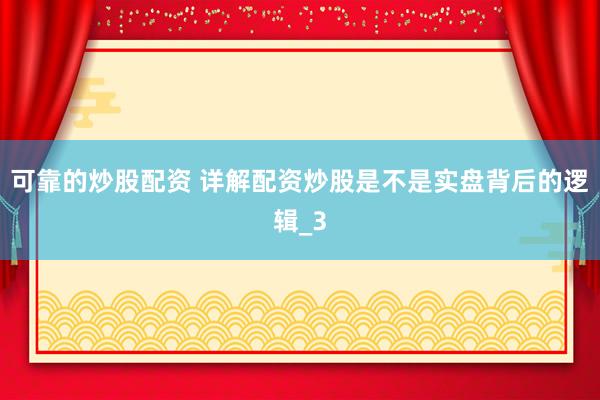 可靠的炒股配资 详解配资炒股是不是实盘背后的逻辑_3