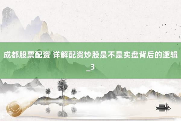 成都股票配资 详解配资炒股是不是实盘背后的逻辑_3