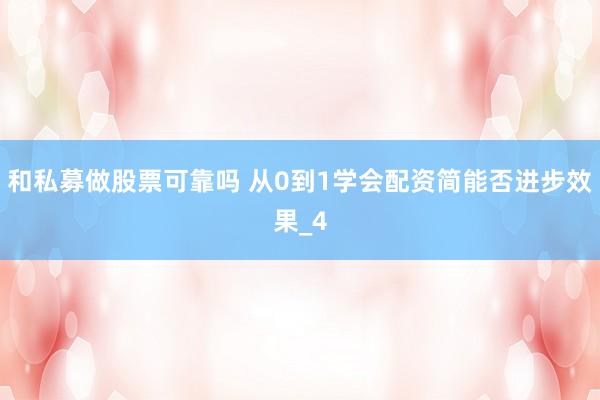 和私募做股票可靠吗 从0到1学会配资简能否进步效果_4
