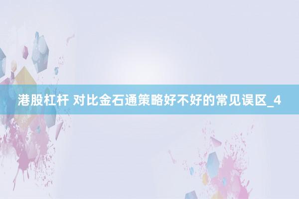 港股杠杆 对比金石通策略好不好的常见误区_4