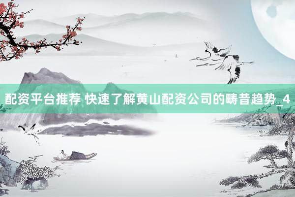 配资平台推荐 快速了解黄山配资公司的畴昔趋势_4