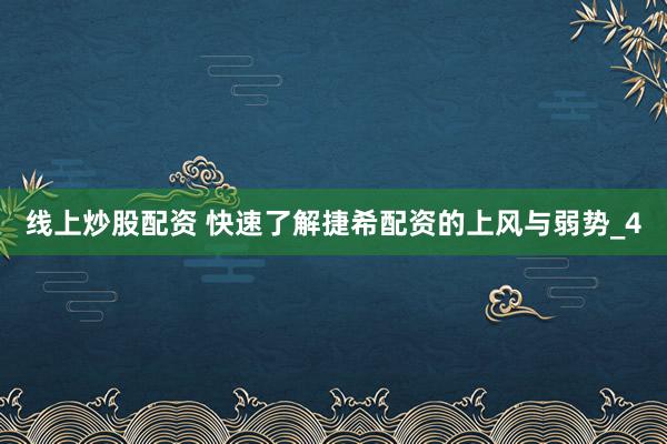线上炒股配资 快速了解捷希配资的上风与弱势_4