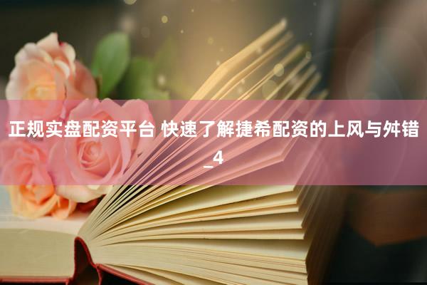 正规实盘配资平台 快速了解捷希配资的上风与舛错_4