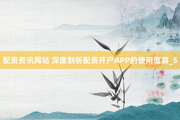 配资资讯网站 深度剖析配资开户APP的使用面容_5