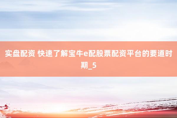 实盘配资 快速了解宝牛e配股票配资平台的要道时期_5