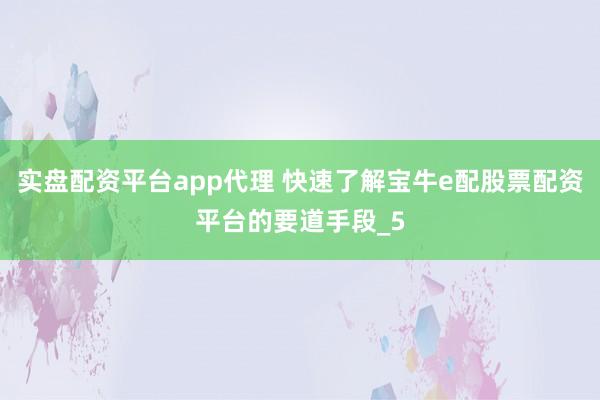 实盘配资平台app代理 快速了解宝牛e配股票配资平台的要道手段_5