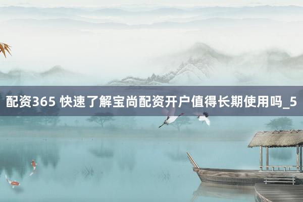 配资365 快速了解宝尚配资开户值得长期使用吗_5