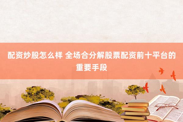 配资炒股怎么样 全场合分解股票配资前十平台的重要手段