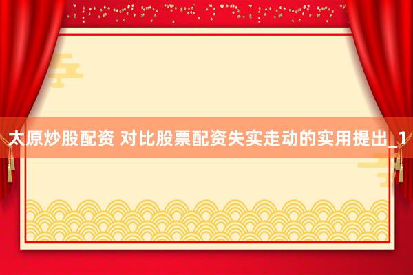 太原炒股配资 对比股票配资失实走动的实用提出_1