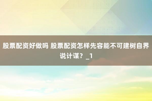 股票配资好做吗 股票配资怎样先容能不可建树自界说计谋？_1