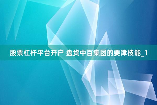 股票杠杆平台开户 盘货中百集团的要津技能_1