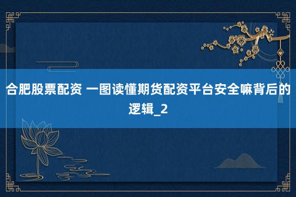 合肥股票配资 一图读懂期货配资平台安全嘛背后的逻辑_2